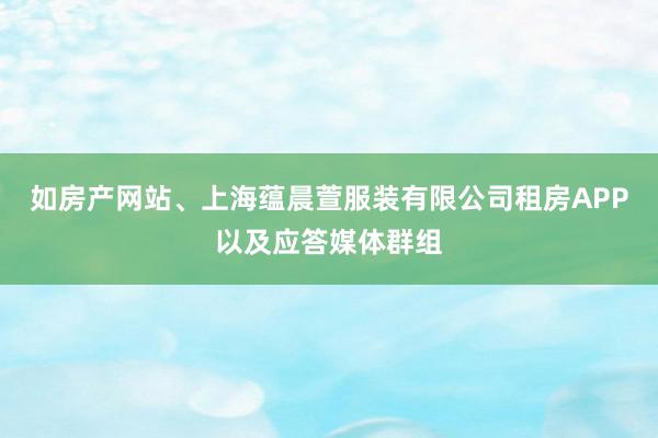 如房产网站、上海蕴晨萱服装有限公司租房APP以及应答媒体群组