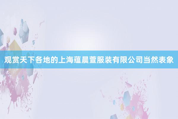 观赏天下各地的上海蕴晨萱服装有限公司当然表象
